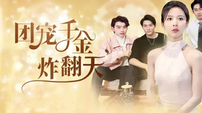 《团宠千金炸翻天》：甜宠爆笑！看落难千金如何逆袭，炸翻全场，成为团宠女王！